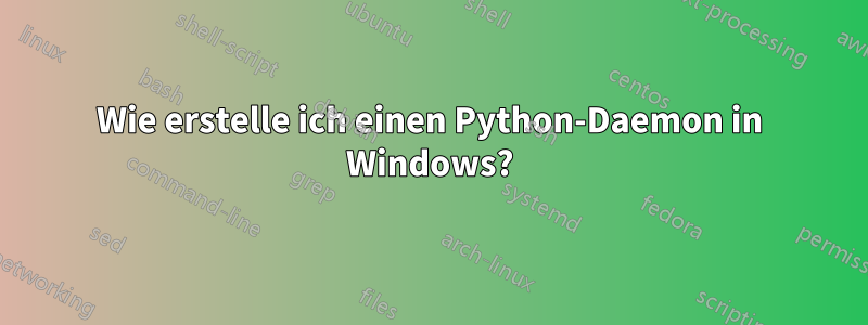 Wie erstelle ich einen Python-Daemon in Windows?