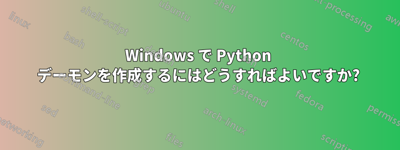 Windows で Python デーモンを作成するにはどうすればよいですか?