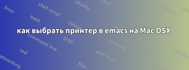 как выбрать принтер в emacs на Mac OSX