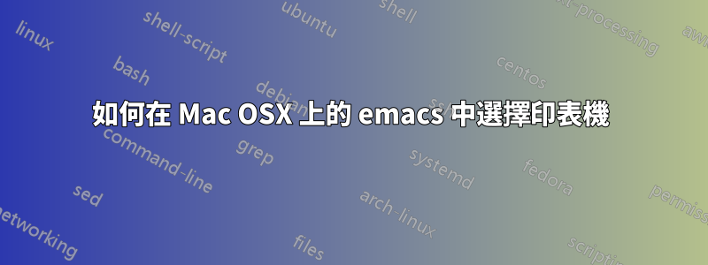 如何在 Mac OSX 上的 emacs 中選擇印表機