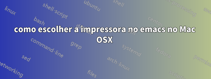 como escolher a impressora no emacs no Mac OSX