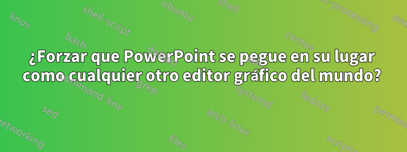 ¿Forzar que PowerPoint se pegue en su lugar como cualquier otro editor gráfico del mundo?
