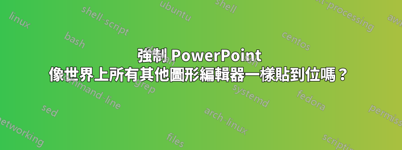 強制 PowerPoint 像世界上所有其他圖形編輯器一樣貼到位嗎？