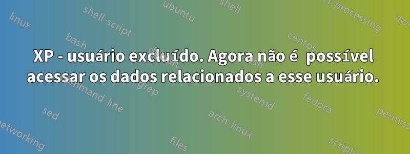 XP - usuário excluído. Agora não é possível acessar os dados relacionados a esse usuário.