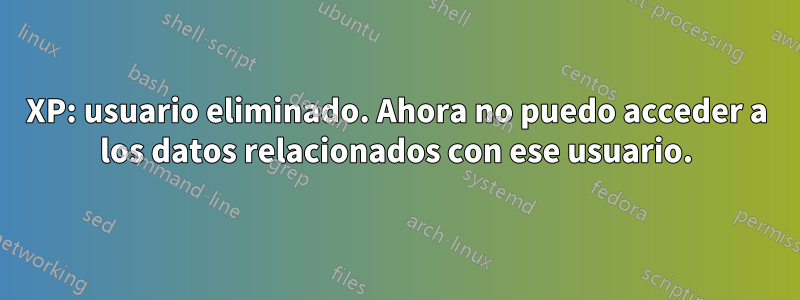 XP: usuario eliminado. Ahora no puedo acceder a los datos relacionados con ese usuario.