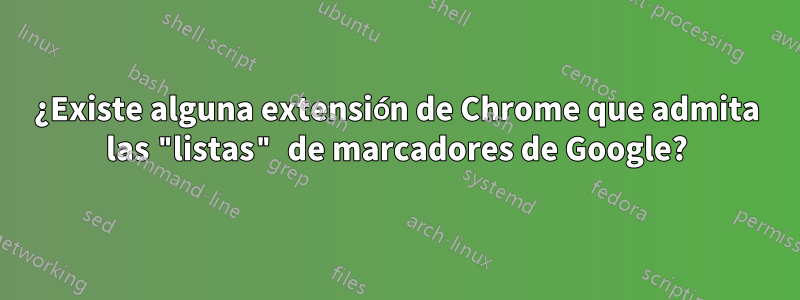 ¿Existe alguna extensión de Chrome que admita las "listas" de marcadores de Google?