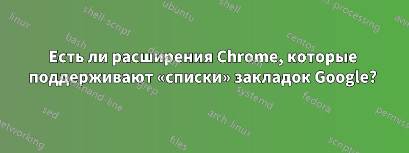 Есть ли расширения Chrome, которые поддерживают «списки» закладок Google?