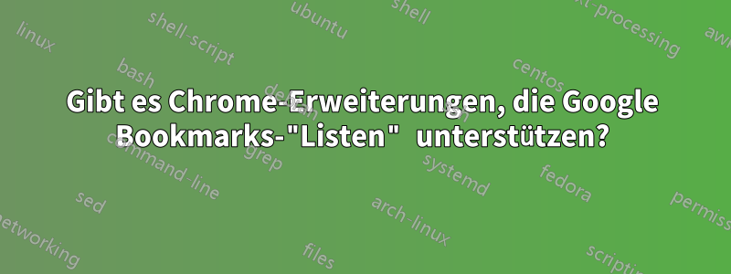 Gibt es Chrome-Erweiterungen, die Google Bookmarks-"Listen" unterstützen?