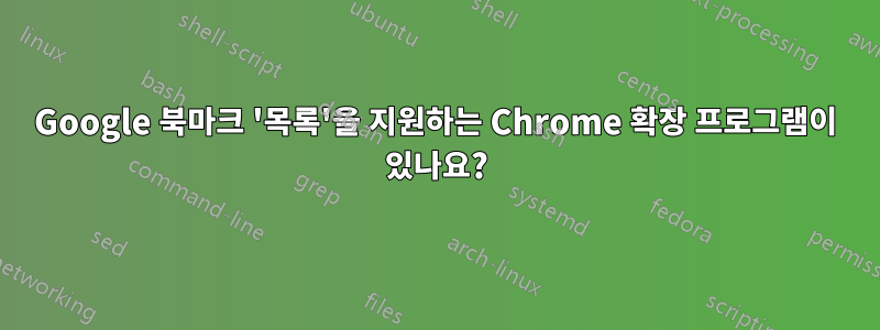 Google 북마크 '목록'을 지원하는 Chrome 확장 프로그램이 있나요?
