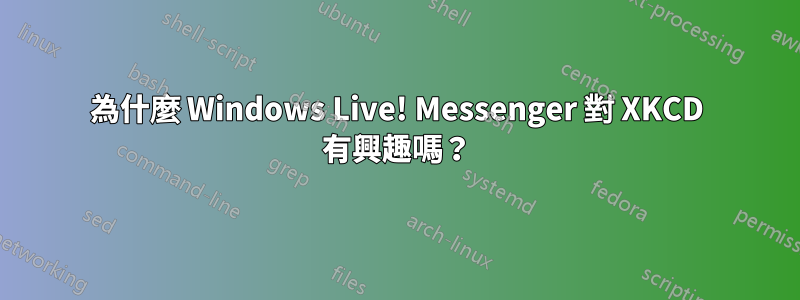 為什麼 Windows Live! Messenger 對 XKCD 有興趣嗎？