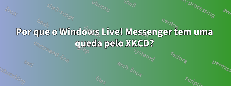Por que o Windows Live! Messenger tem uma queda pelo XKCD?