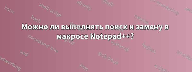 Можно ли выполнять поиск и замену в макросе Notepad++?