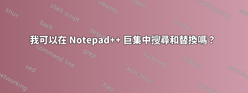 我可以在 Notepad++ 巨集中搜尋和替換嗎？