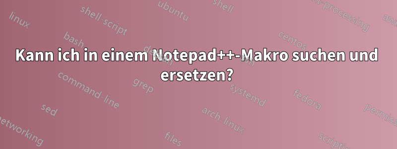 Kann ich in einem Notepad++-Makro suchen und ersetzen?