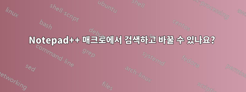 Notepad++ 매크로에서 검색하고 바꿀 수 있나요?