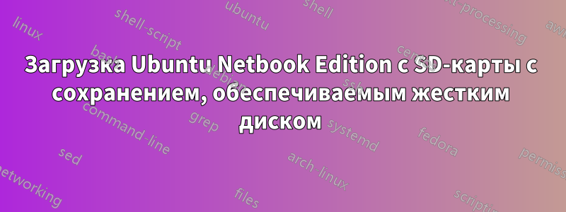Загрузка Ubuntu Netbook Edition с SD-карты с сохранением, обеспечиваемым жестким диском