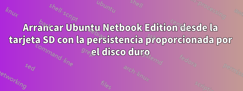 Arrancar Ubuntu Netbook Edition desde la tarjeta SD con la persistencia proporcionada por el disco duro