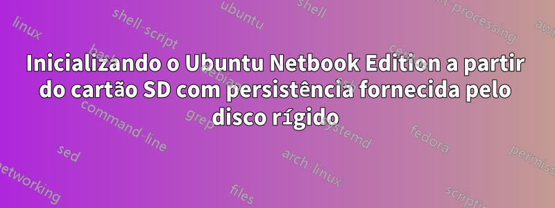 Inicializando o Ubuntu Netbook Edition a partir do cartão SD com persistência fornecida pelo disco rígido