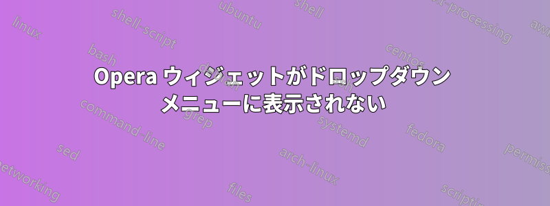 Opera ウィジェットがドロップダウン メニューに表示されない