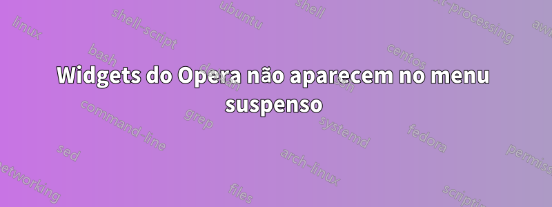 Widgets do Opera não aparecem no menu suspenso