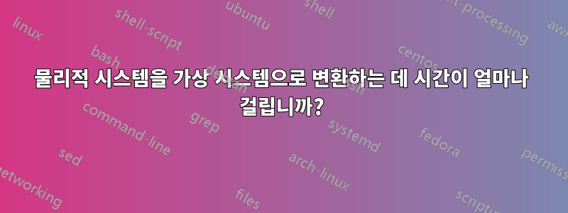 물리적 시스템을 가상 시스템으로 변환하는 데 시간이 얼마나 걸립니까?