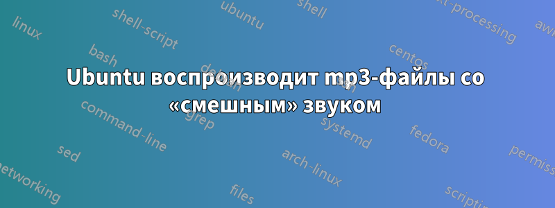 Ubuntu воспроизводит mp3-файлы со «смешным» звуком