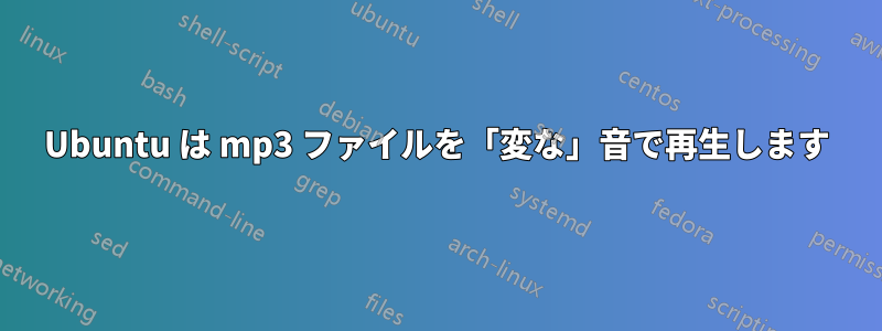 Ubuntu は mp3 ファイルを「変な」音で再生します