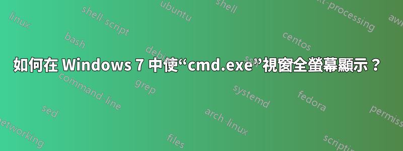 如何在 Windows 7 中使“cmd.exe”視窗全螢幕顯示？ 