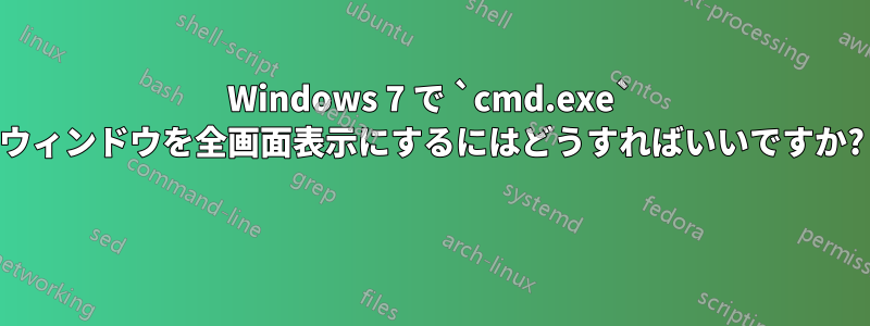 Windows 7 で `cmd.exe` ウィンドウを全画面表示にするにはどうすればいいですか? 