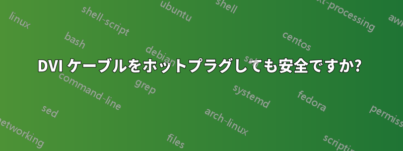 DVI ケーブルをホットプラグしても安全ですか?