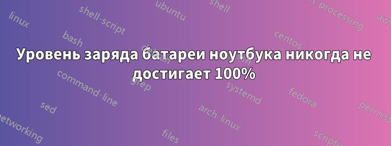 Уровень заряда батареи ноутбука никогда не достигает 100%