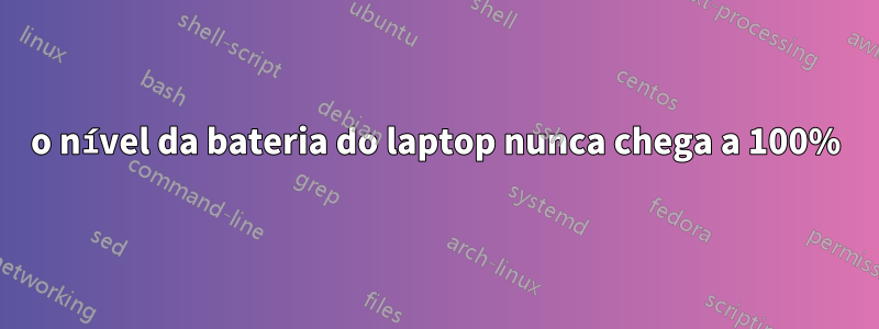 o nível da bateria do laptop nunca chega a 100%