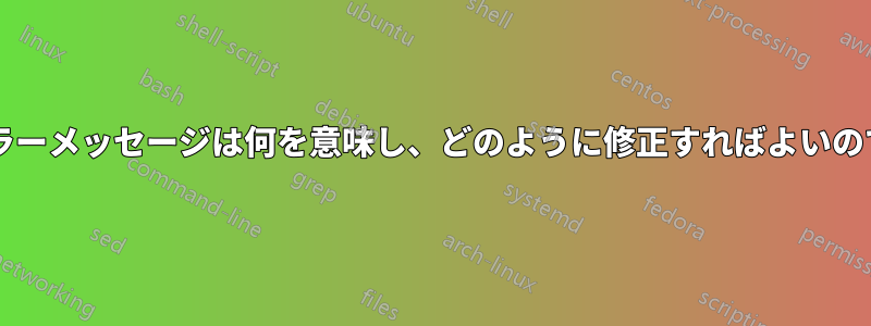 これらのエラーメッセージは何を意味し、どのように修正すればよいのでしょうか?