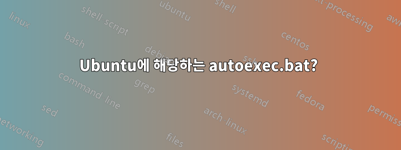 Ubuntu에 해당하는 autoexec.bat?
