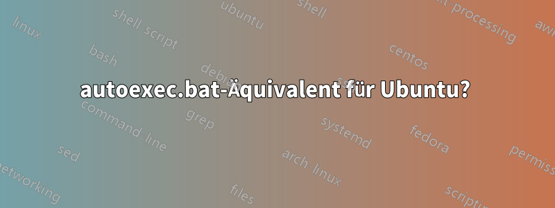 autoexec.bat-Äquivalent für Ubuntu?