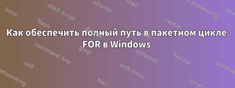 Как обеспечить полный путь в пакетном цикле FOR в Windows