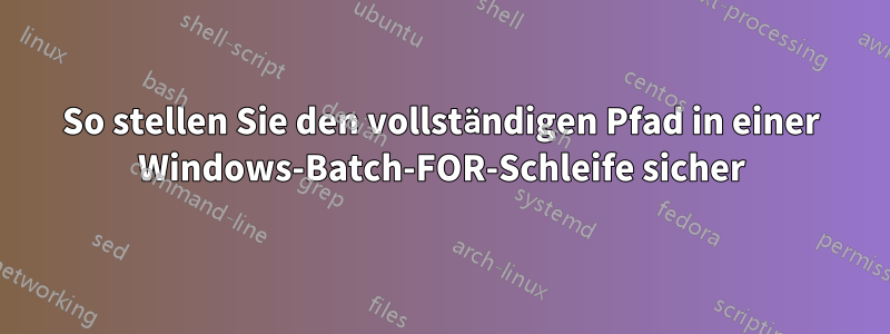 So stellen Sie den vollständigen Pfad in einer Windows-Batch-FOR-Schleife sicher