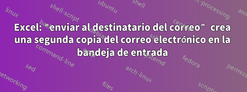 Excel: "enviar al destinatario del correo" crea una segunda copia del correo electrónico en la bandeja de entrada