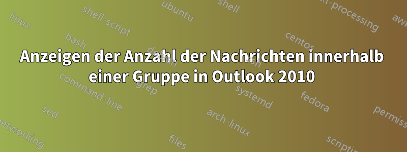 Anzeigen der Anzahl der Nachrichten innerhalb einer Gruppe in Outlook 2010