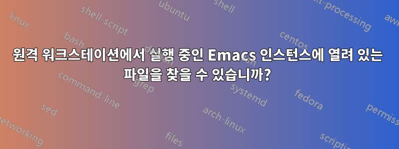 원격 워크스테이션에서 실행 중인 Emacs 인스턴스에 열려 있는 파일을 찾을 수 있습니까?