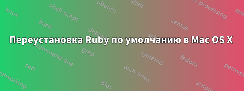 Переустановка Ruby по умолчанию в Mac OS X