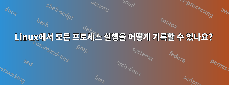 Linux에서 모든 프로세스 실행을 어떻게 기록할 수 있나요?