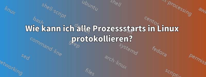 Wie kann ich alle Prozessstarts in Linux protokollieren?