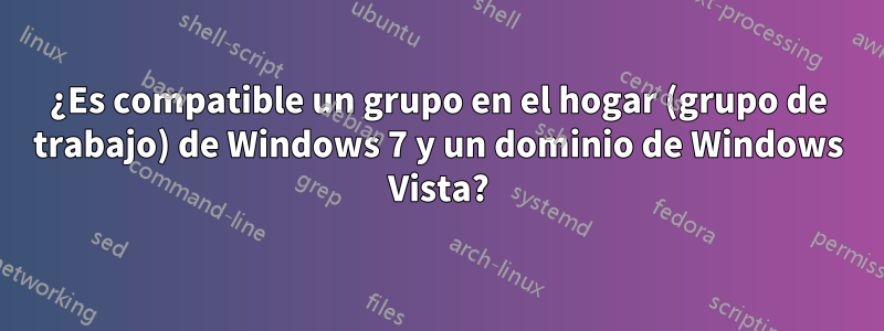 ¿Es compatible un grupo en el hogar (grupo de trabajo) de Windows 7 y un dominio de Windows Vista?