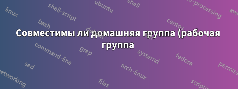 Совместимы ли домашняя группа (рабочая группа) Windows 7 и домен Windows Vista?