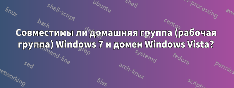 Совместимы ли домашняя группа (рабочая группа) Windows 7 и домен Windows Vista?