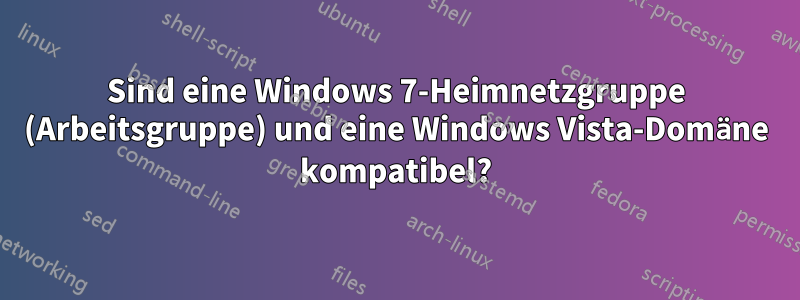 Sind eine Windows 7-Heimnetzgruppe (Arbeitsgruppe) und eine Windows Vista-Domäne kompatibel?