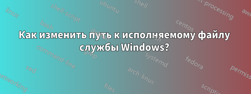 Как изменить путь к исполняемому файлу службы Windows?