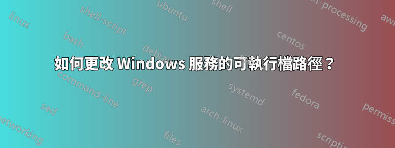 如何更改 Windows 服務的可執行檔路徑？