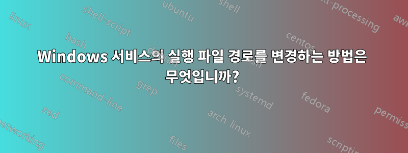 Windows 서비스의 실행 파일 경로를 변경하는 방법은 무엇입니까?